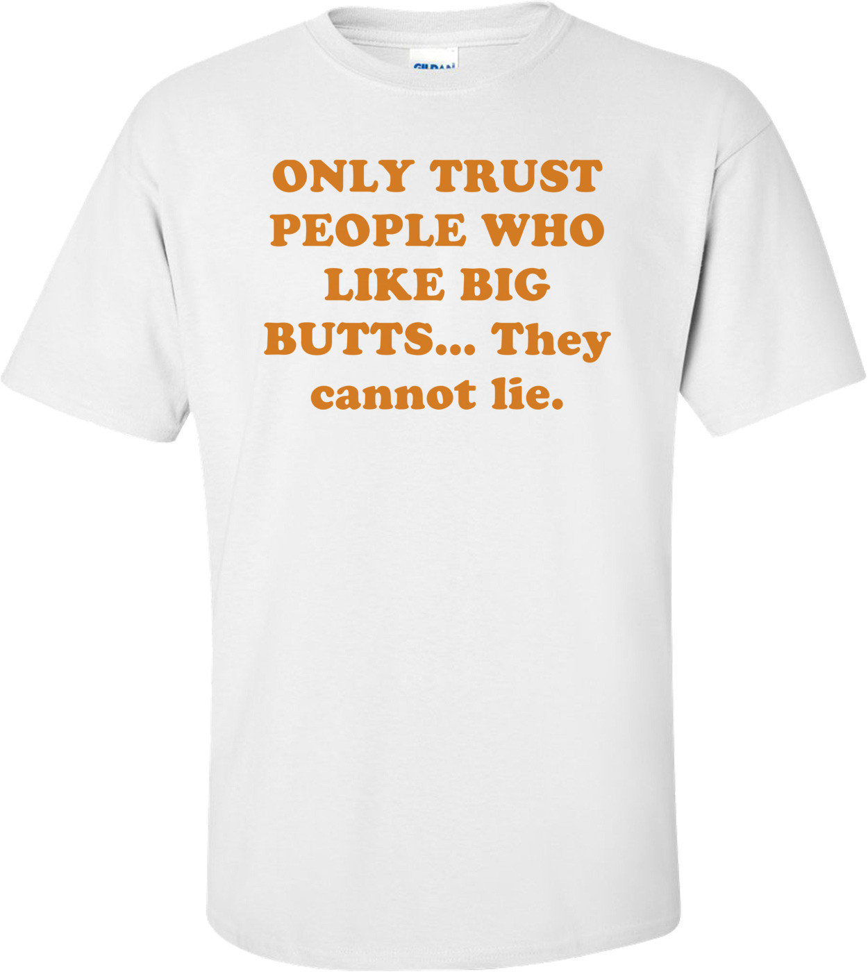 ONLY TRUST PEOPLE WHO LIKE BIG BUTTS... They cannot lie.